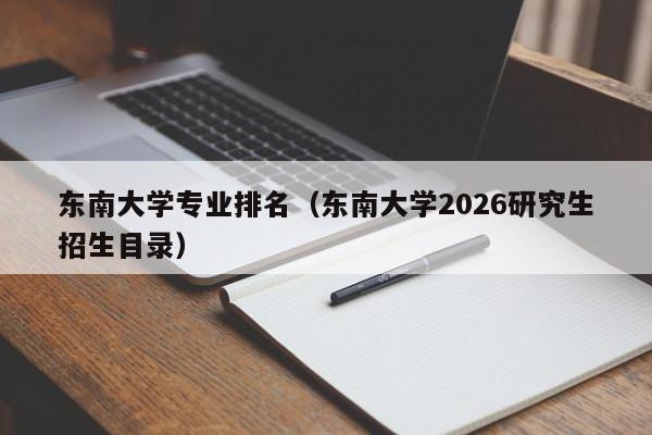 东南大学专业排名（东南大学2026研究生招生目录）