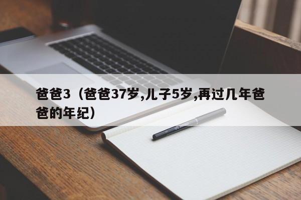 爸爸3（爸爸37岁,儿子5岁,再过几年爸爸的年纪）