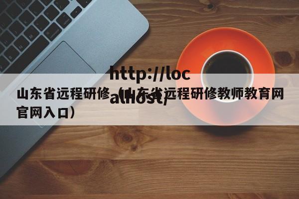 山东省远程研修（山东省远程研修教师教育网官网入口）